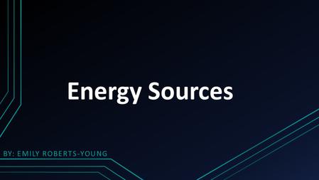 Energy Sources BY: EMILY ROBERTS-YOUNG. Fossil Fuels How it is created… Burned to heat water This turns the water into steam The steam turns the generators.