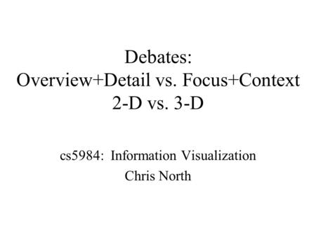 Debates: Overview+Detail vs. Focus+Context 2-D vs. 3-D cs5984: Information Visualization Chris North.