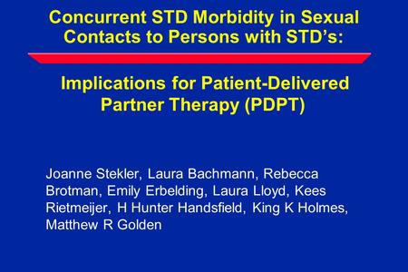 Concurrent STD Morbidity in Sexual Contacts to Persons with STD’s: Implications for Patient-Delivered Partner Therapy (PDPT) Joanne Stekler, Laura Bachmann,