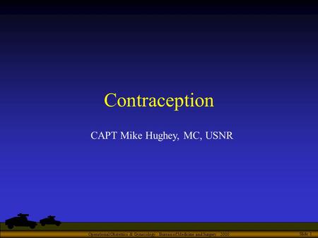 Operational Obstetrics & Gynecology · Bureau of Medicine and Surgery · 2000 Slide 1 Contraception CAPT Mike Hughey, MC, USNR.