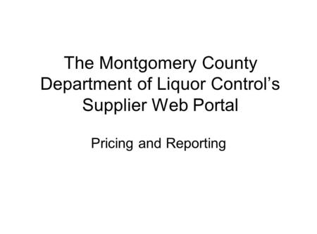 The Montgomery County Department of Liquor Control’s Supplier Web Portal Pricing and Reporting.