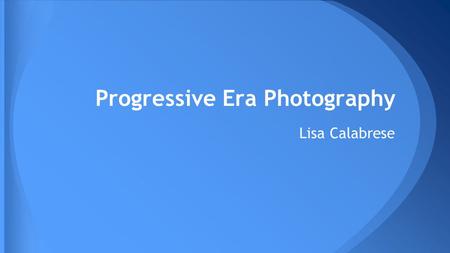Progressive Era Photography Lisa Calabrese. The Progressive Era consists of a time period in which there was a series of responses to problems in American.