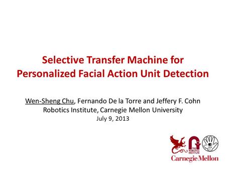 Selective Transfer Machine for Personalized Facial Action Unit Detection Wen-Sheng Chu, Fernando De la Torre and Jeffery F. Cohn Robotics Institute, Carnegie.
