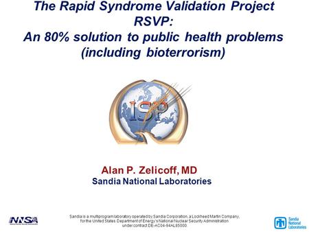 The Rapid Syndrome Validation Project RSVP: An 80% solution to public health problems (including bioterrorism) Alan P. Zelicoff, MD Sandia National Laboratories.
