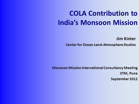 COLA Contribution to India’s Monsoon Mission Monsoon Mission International Consultancy Meeting IITM, Pune September 2012 Jim Kinter Center for Ocean-Land-Atmosphere.