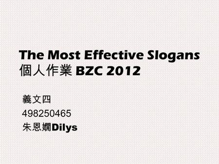 The Most Effective Slogans 個人作業 BZC 2012 義文四 498250465 朱恩嫺 Dilys.