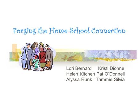 Forging the Home-School Connection Lori Bernard Kristi Dionne Helen Kitchen Pat O’Donnell Alyssa Runk Tammie Silvia.