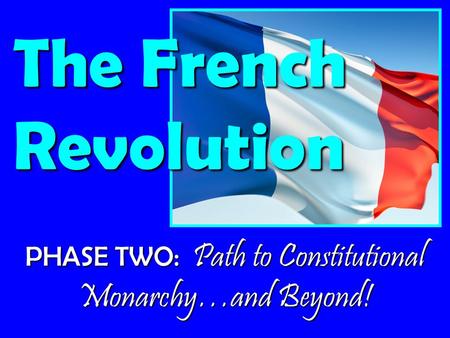 PHASE TWO: Path to Constitutional Monarchy…and Beyond! The French Revolution.