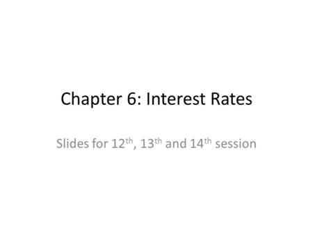 Chapter 6: Interest Rates Slides for 12 th, 13 th and 14 th session.