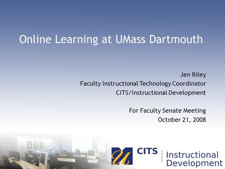 Online Learning at UMass Dartmouth Jen Riley Faculty Instructional Technology Coordinator CITS/Instructional Development For Faculty Senate Meeting October.
