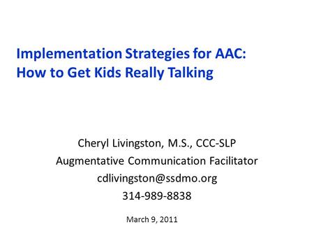 Cheryl Livingston, M.S., CCC-SLP Augmentative Communication Facilitator 314-989-8838 Implementation Strategies for AAC: How to Get.