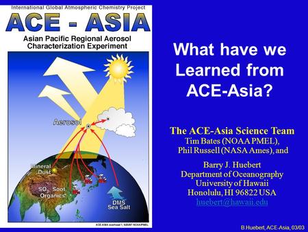 What have we Learned from ACE-Asia? The ACE-Asia Science Team Tim Bates (NOAA PMEL), Phil Russell (NASA Ames), and Barry J. Huebert Department of Oceanography.