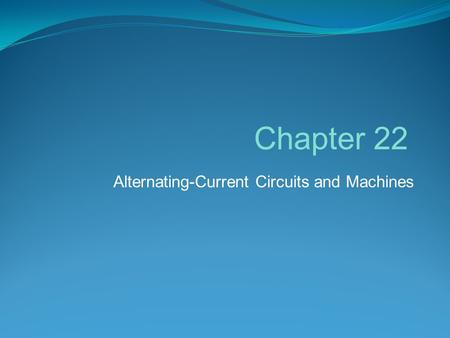 Chapter 22 Alternating-Current Circuits and Machines.