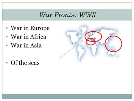 War Fronts: WWII War in Europe War in Africa War in Asia Of the seas.