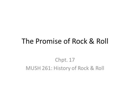 The Promise of Rock & Roll Chpt. 17 MUSH 261: History of Rock & Roll.