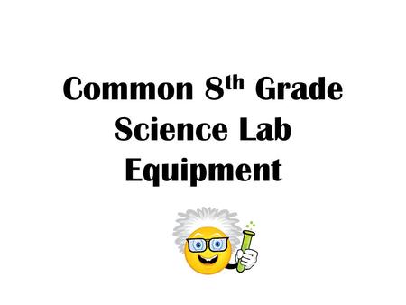 Common 8 th Grade Science Lab Equipment. 9/4 p. 8 Lab Equipment IQ: Identify as many lab equipment pieces as you can on the yellow sheet. List them below: