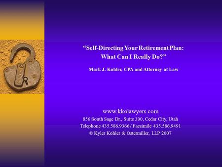 “Self-Directing Your Retirement Plan: What Can I Really Do?” Mark J. Kohler, CPA and Attorney at Law www.kkolawyers.com 856 South Sage Dr., Suite 300,