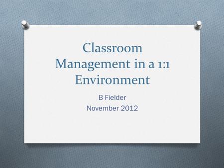 Classroom Management in a 1:1 Environment B Fielder November 2012.