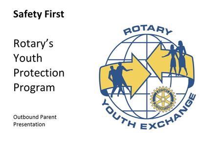 Safety First Rotary’s Youth Protection Program Outbound Parent Presentation.