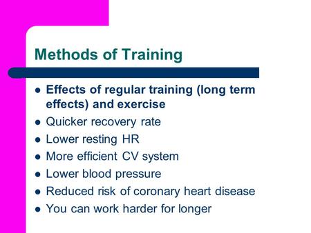Methods of Training Effects of regular training (long term effects) and exercise Quicker recovery rate Lower resting HR More efficient CV system Lower.