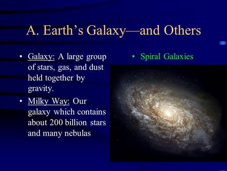 A. Earth’s Galaxy—and Others Galaxy: A large group of stars, gas, and dust held together by gravity. Milky Way: Our galaxy which contains about 200 billion.