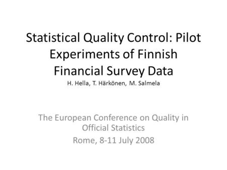 Statistical Quality Control: Pilot Experiments of Finnish Financial Survey Data H. Hella, T. Härkönen, M. Salmela The European Conference on Quality in.