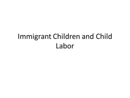 Immigrant Children and Child Labor. The Immigrant Experience in the Early 1900s Why do people move? Why did people leave their homes? What was life like.