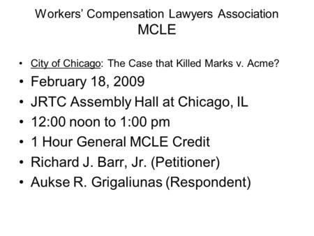 Workers’ Compensation Lawyers Association MCLE City of Chicago: The Case that Killed Marks v. Acme? February 18, 2009 JRTC Assembly Hall at Chicago, IL.