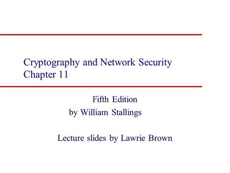 Cryptography and Network Security Chapter 11 Fifth Edition by William Stallings Lecture slides by Lawrie Brown.
