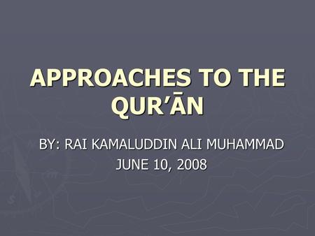 APPROACHES TO THE QUR’ĀN BY: RAI KAMALUDDIN ALI MUHAMMAD JUNE 10, 2008.