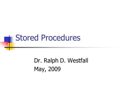 Stored Procedures Dr. Ralph D. Westfall May, 2009.