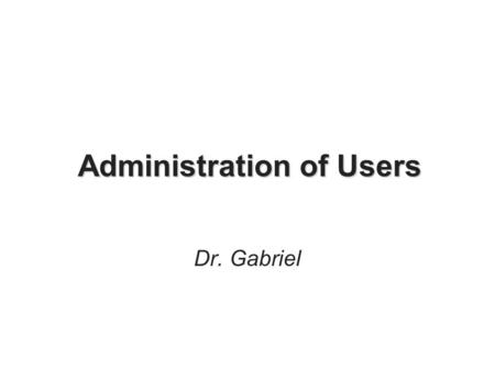 Administration of Users Dr. Gabriel. 2 Documentation of User Administration Part of the administration process Reasons to document: –Provide a paper trail.