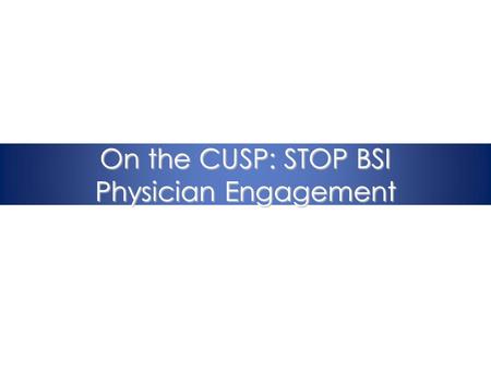 On the CUSP: STOP BSI Physician Engagement. Immersion Call Overview 1.Project overview 2.Science of Improving Patient Safety 3.Eliminating CLABSI 4.The.