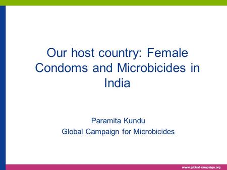 Www.global-campaign.org Our host country: Female Condoms and Microbicides in India Paramita Kundu Global Campaign for Microbicides.