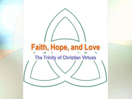 Faith, Hope, and Love The Trinity of Christian Virtues.