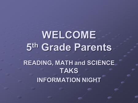 WELCOME 5 th Grade Parents READING, MATH and SCIENCE TAKS INFORMATION NIGHT.