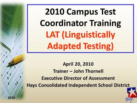 2010 LAT (Linguistically Adapted Testing) 2010 Campus Test Coordinator Training LAT (Linguistically Adapted Testing) April 20, 2010 Trainer – John Thornell.
