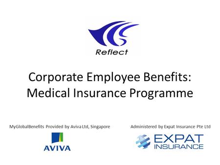 Corporate Employee Benefits: Medical Insurance Programme MyGlobalBenefits Provided by Aviva Ltd, SingaporeAdministered by Expat Insurance Pte Ltd.
