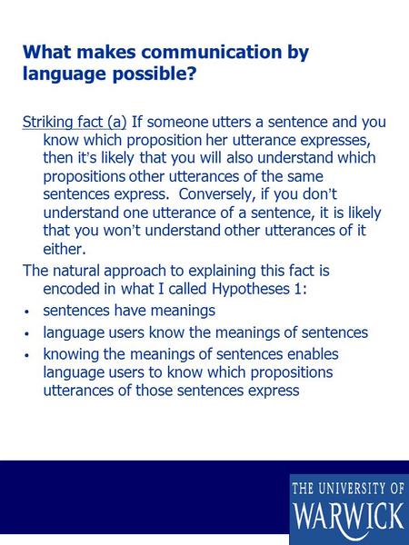What makes communication by language possible? Striking fact (a) If someone utters a sentence and you know which proposition her utterance expresses, then.