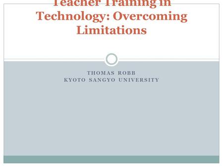 THOMAS ROBB KYOTO SANGYO UNIVERSITY Teacher Training in Technology: Overcoming Limitations.