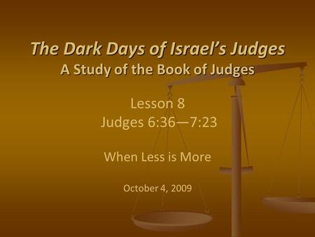 The Dark Days of Israel’s Judges A Study of the Book of Judges The Dark Days of Israel’s Judges A Study of the Book of Judges Lesson 8 Judges 6:36—7:23.