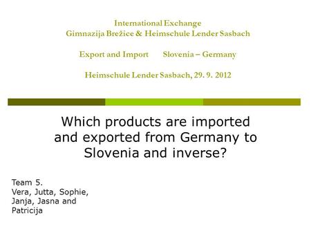 International Exchange Gimnazija Brežice & Heimschule Lender Sasbach Export and Import Slovenia – Germany Heimschule Lender Sasbach, 29. 9. 2012 Which.