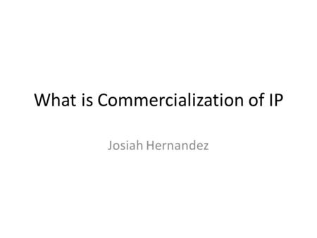 What is Commercialization of IP Josiah Hernandez.