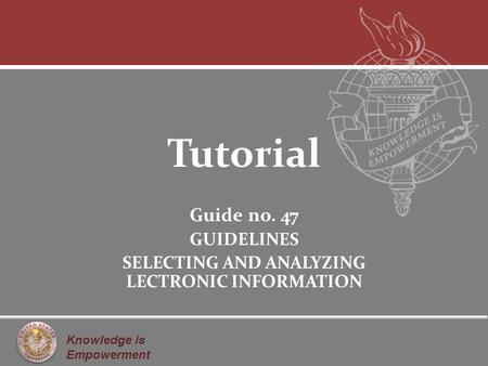 Knowledge is Empowerment Tutorial Guide no. 47 GUIDELINES SELECTING AND ANALYZING LECTRONIC INFORMATION.