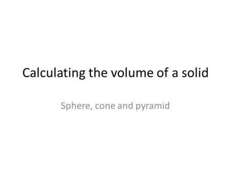 Calculating the volume of a solid Sphere, cone and pyramid.