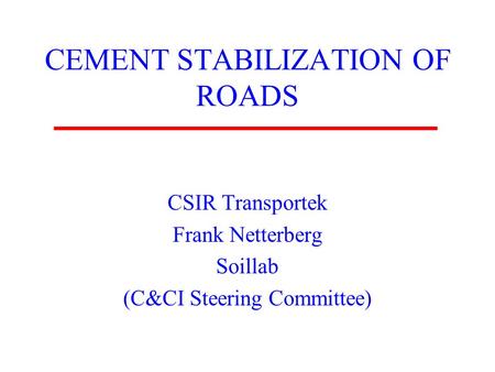 CEMENT STABILIZATION OF ROADS CSIR Transportek Frank Netterberg Soillab (C&CI Steering Committee)