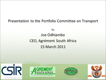 Presentation to the Portfolio Committee on Transport by Joe Odhiambo CEO, Agrément South Africa 15 March 2011.