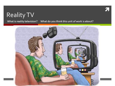  Reality TV What is reality television? What do you think this unit of work is about?