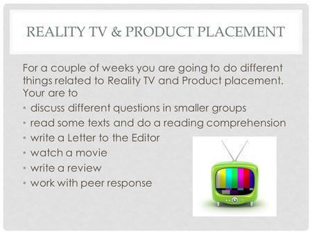 REALITY TV & PRODUCT PLACEMENT For a couple of weeks you are going to do different things related to Reality TV and Product placement. Your are to discuss.