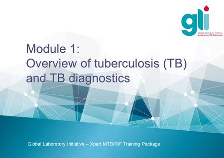 Module 1: Overview of tuberculosis (TB) and TB diagnostics Global Laboratory Initiative – Xpert MTB/RIF Training Package.